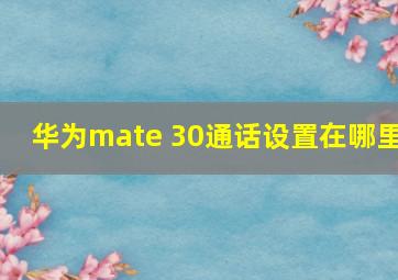 华为mate 30通话设置在哪里